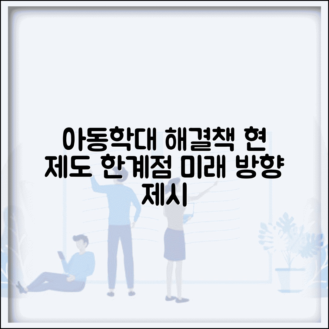 아동학대 문제점 및 개선 | 현행 제도 한계 | 보완 필요 사항 | 제도 개선 방향