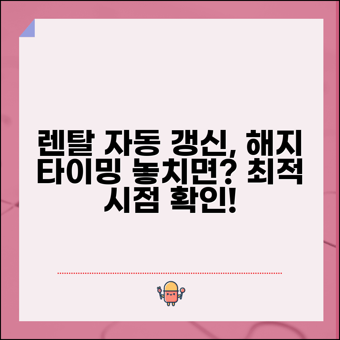 렌탈 계약 자동 갱신 해지 시점 | 렌탈 자동 연장 해지 타이밍