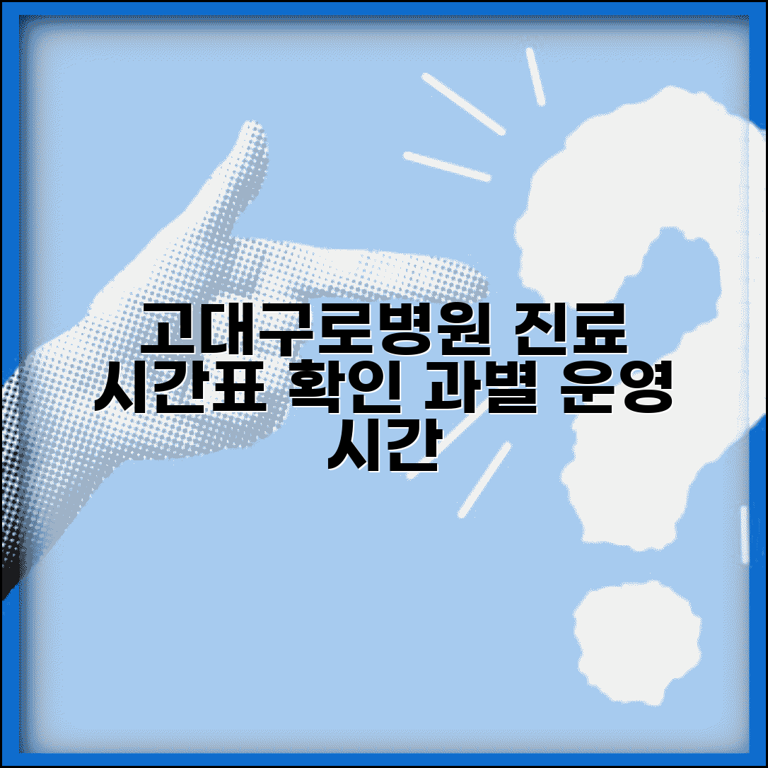 고대구로병원 진료시간표 확인 방법 | 과별 운영 시간 정보