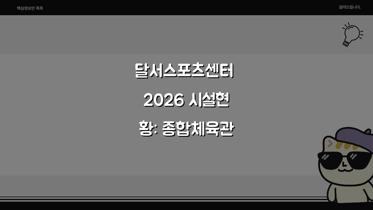 달서스포츠센터 2026 시설현황: 종합체육관 리모델링 완료, 무엇이 달라졌을까?