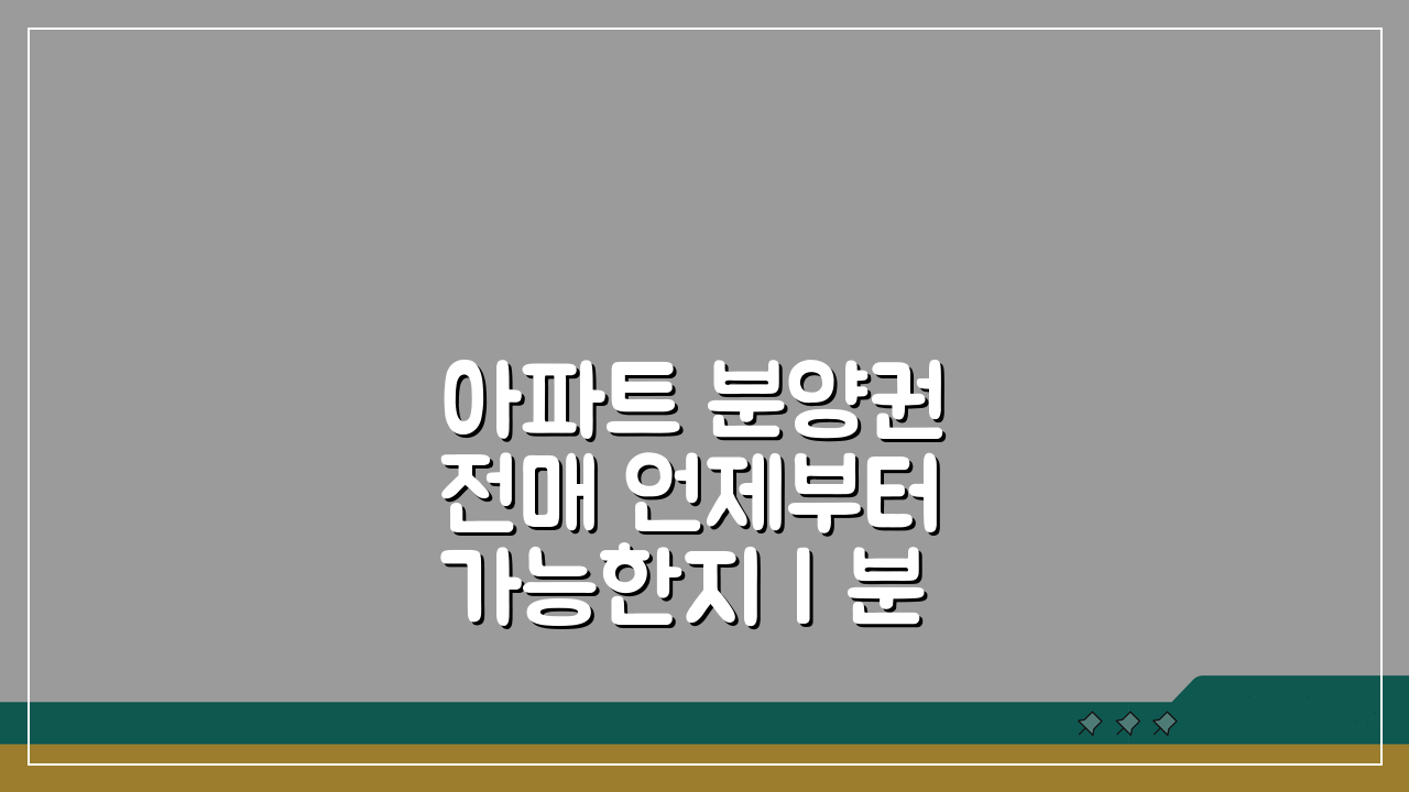 아파트 분양권 전매 언제부터 가능한지 | 분양권 전매 제한 해제 시기 핵심 총정리
