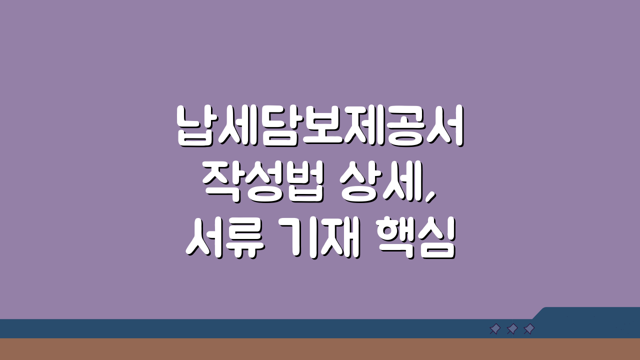 납세담보제공서 작성법 상세, 서류 기재 핵심 5가지