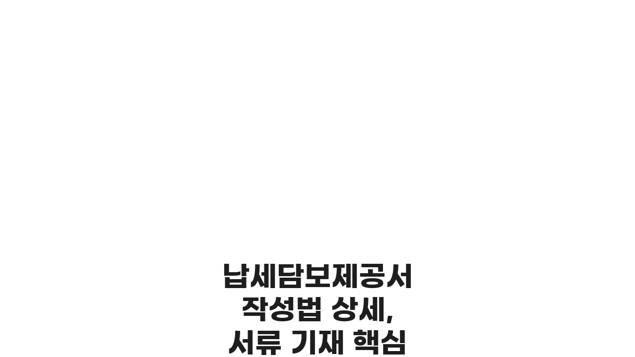 납세담보제공서 작성법 상세, 서류 기재 핵심 5가지