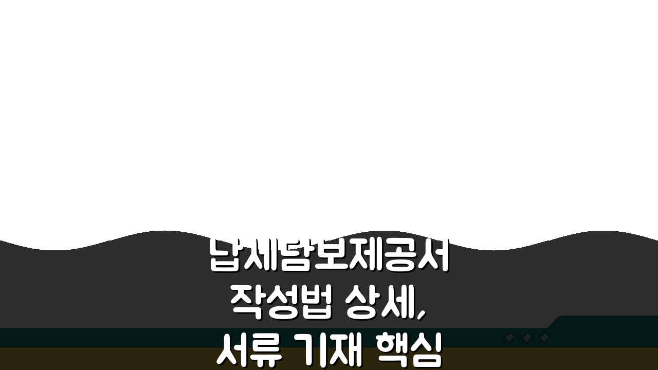 납세담보제공서 작성법 상세, 서류 기재 핵심 5가지