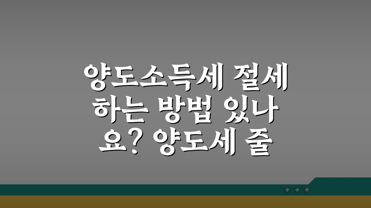 양도소득세 절세하는 방법 있나요? 양도세 줄이는 5가지 절세방법