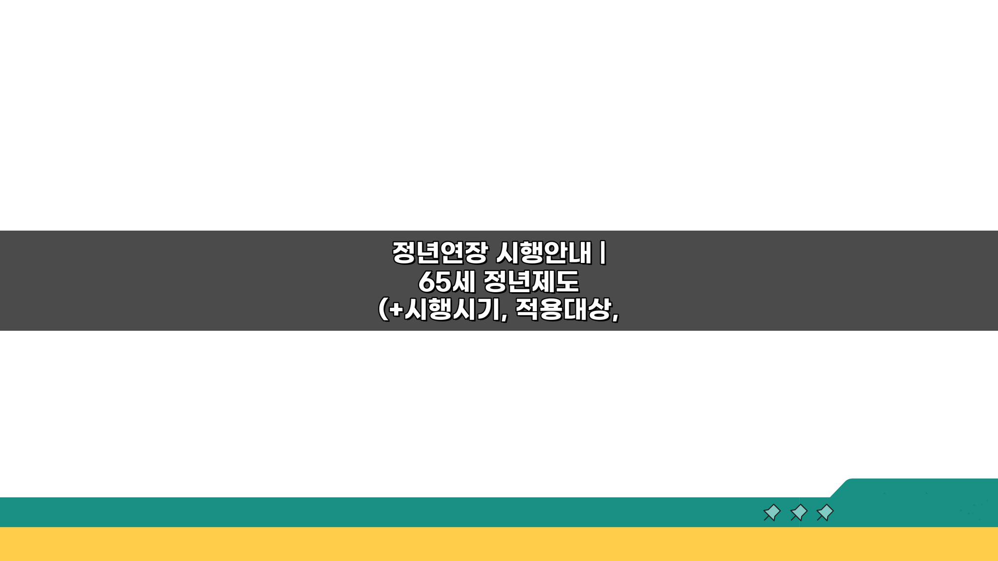 정년연장 시행안내 65세 정년제도, 시행시기 적용대상 임금피크제 핵심 총정리
