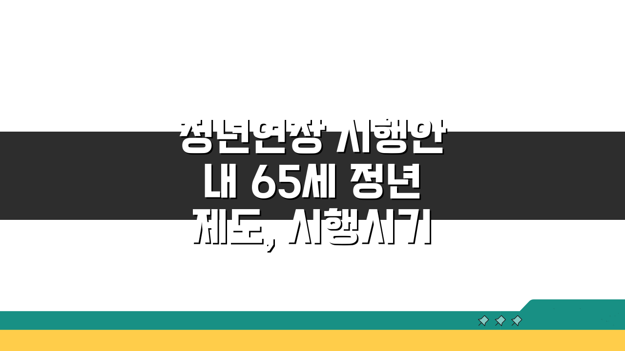 정년연장 시행안내 65세 정년제도, 시행시기 적용대상 임금피크제 핵심 총정리