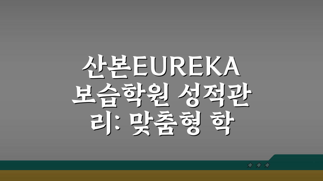 산본EUREKA보습학원 성적관리: 맞춤형 학습 컨설팅 시스템 5단계