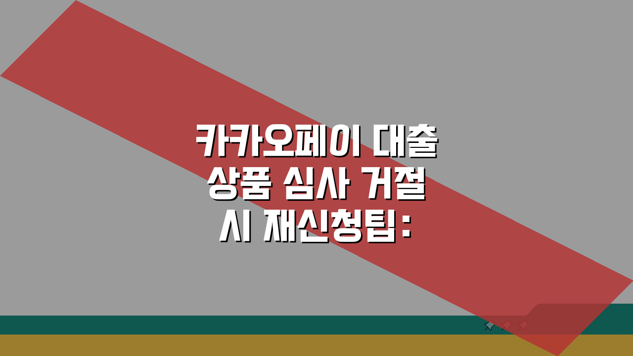 카카오페이 대출상품 심사 거절시 재신청팁: 재승인 확률 높이는 5가지 방법