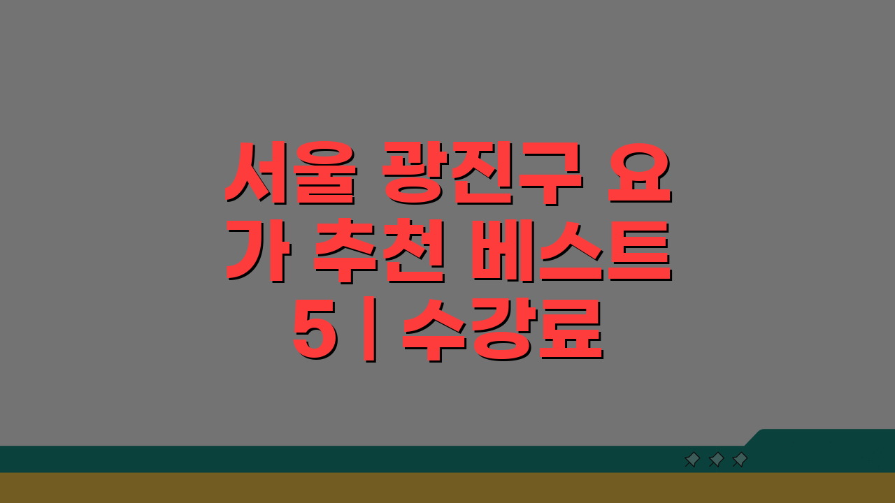 서울 광진구 요가 추천 베스트 5 | 수강료, 시설, 강사진, 수업종류, 체험반 비교 분석