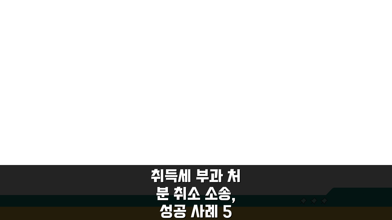 취득세 부과 처분 취소 소송, 성공 사례 5가지 공개