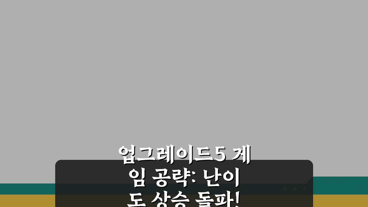 업그레이드5 게임 공략: 난이도 상승 돌파! 필승 전략 5가지