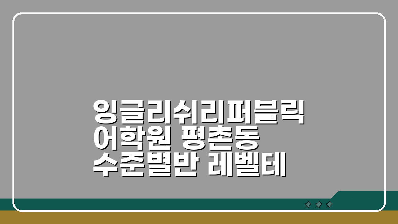 잉글리쉬리퍼블릭어학원 평촌동 수준별반 레벨테스트로 맞춤 학습 5단계